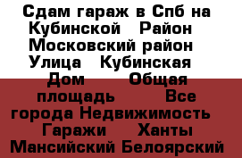 Сдам гараж в Спб на Кубинской › Район ­ Московский район › Улица ­ Кубинская › Дом ­ 3 › Общая площадь ­ 18 - Все города Недвижимость » Гаражи   . Ханты-Мансийский,Белоярский г.